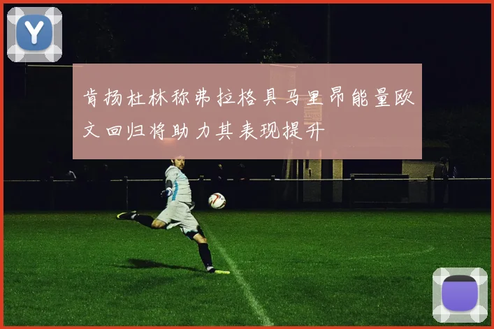 肯扬杜林称弗拉格具马里昂能量欧文回归将助力其表现提升