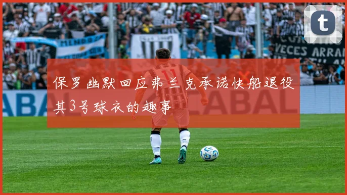 保罗幽默回应弗兰克承诺快船退役其3号球衣的趣事