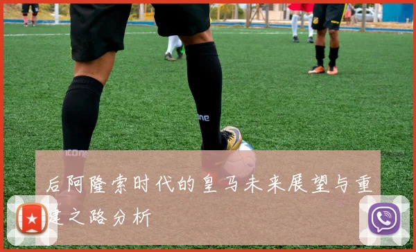 后阿隆索时代的皇马未来展望与重建之路分析