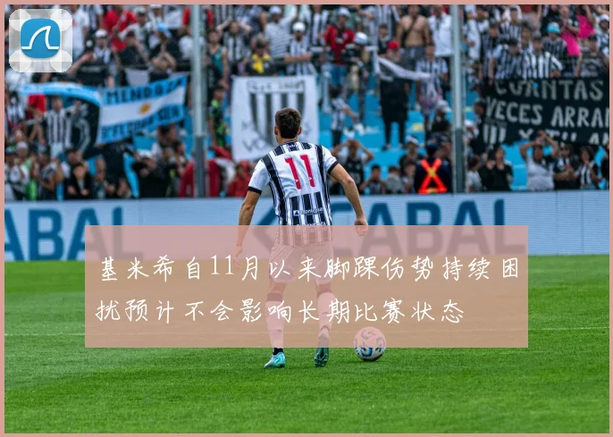 基米希自11月以来脚踝伤势持续困扰预计不会影响长期比赛状态