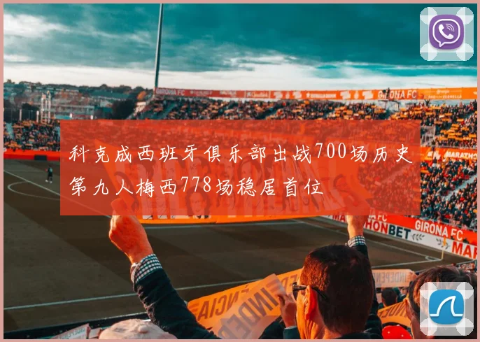 科克成西班牙俱乐部出战700场历史第九人梅西778场稳居首位