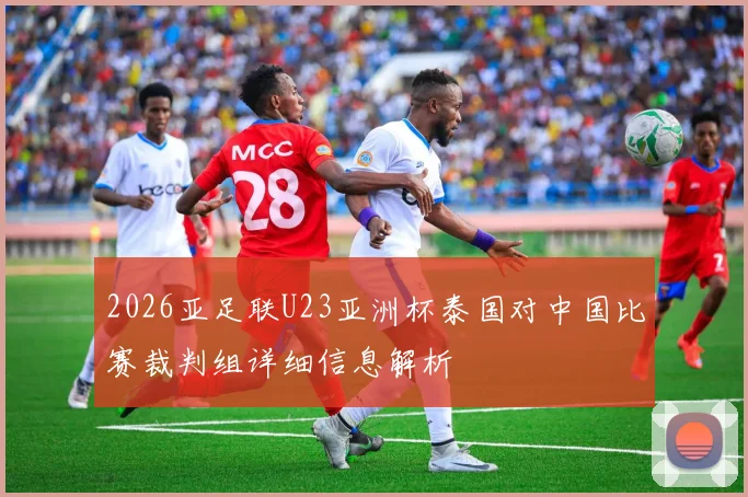 2026亚足联U23亚洲杯泰国对中国比赛裁判组详细信息解析