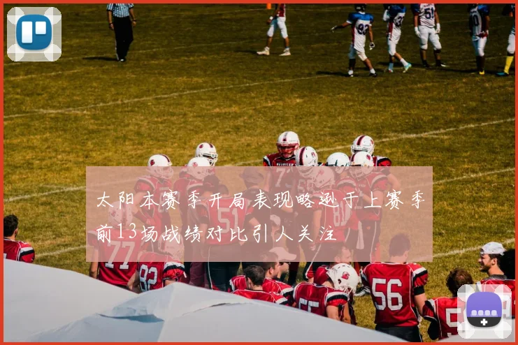 太阳本赛季开局表现略逊于上赛季前13场战绩对比引人关注