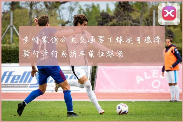 多特蒙德公共交通罢工球迷可选择骑行步行或拼车前往球场