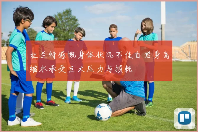 杜兰特感慨身体状况不佳自觉身高缩水承受巨大压力与损耗