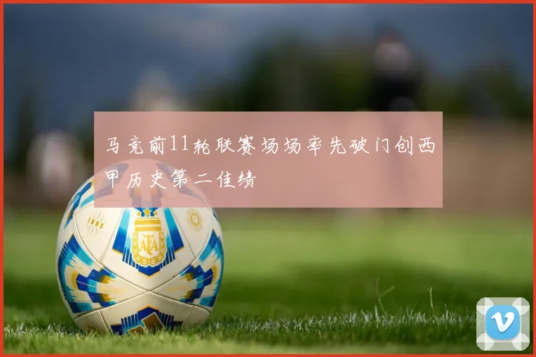 马竞前11轮联赛场场率先破门创西甲历史第二佳绩