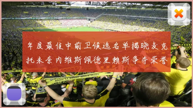 年度最佳中前卫候选名单揭晓麦克托米奈内维斯佩德里赖斯争夺荣誉