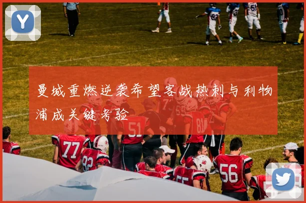 曼城重燃逆袭希望客战热刺与利物浦成关键考验