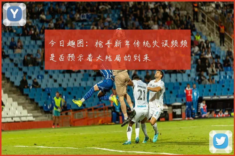 今日趣图：枪手新年传统失误频频是否预示着大结局的到来