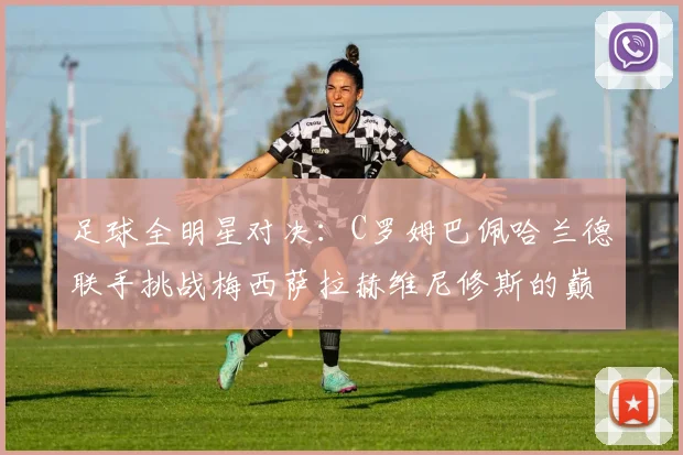 足球全明星对决：C罗姆巴佩哈兰德联手挑战梅西萨拉赫维尼修斯的巅峰之战