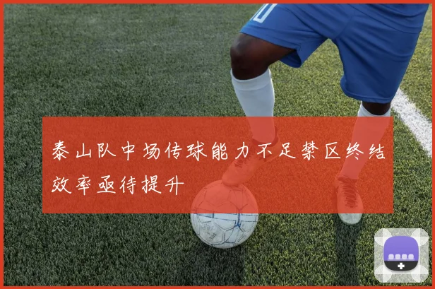 泰山队中场传球能力不足禁区终结效率亟待提升