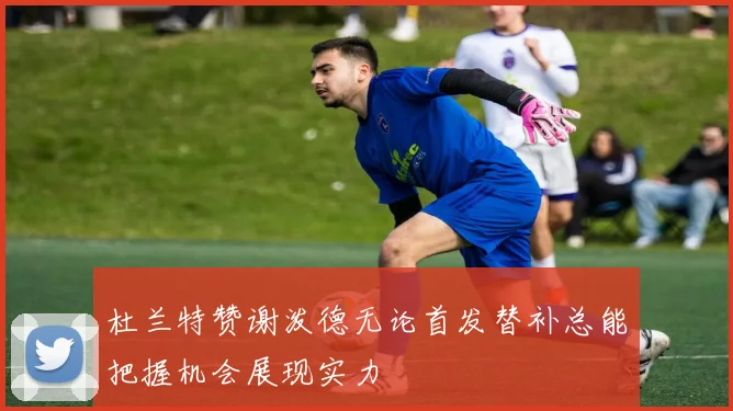 杜兰特赞谢泼德无论首发替补总能把握机会展现实力