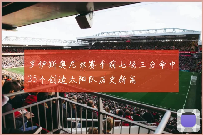 罗伊斯奥尼尔赛季前七场三分命中25个创造太阳队历史新高