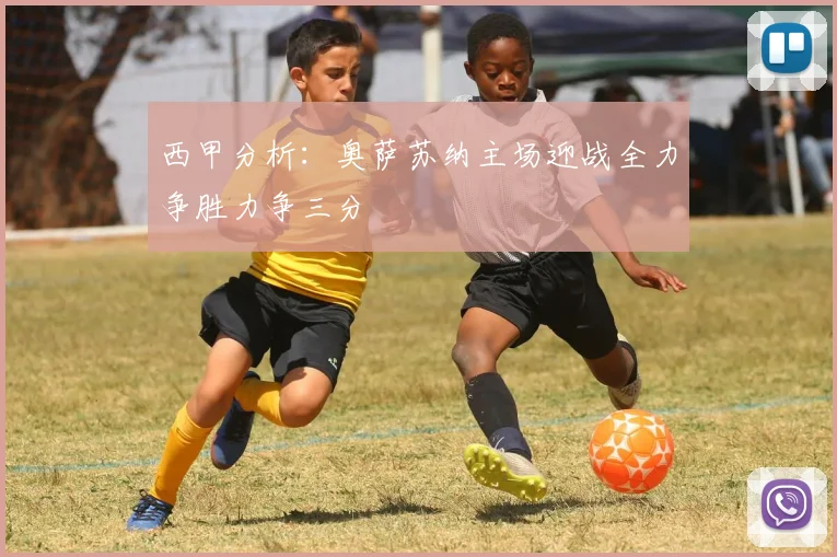 西甲分析：奥萨苏纳主场迎战全力争胜力争三分