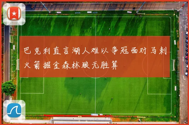 巴克利直言湖人难以争冠面对马刺火箭掘金森林狼无胜算