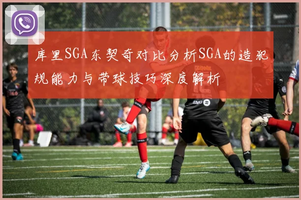 库里SGA东契奇对比分析SGA的造犯规能力与带球技巧深度解析