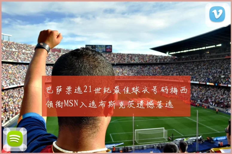 巴萨票选21世纪最佳球衣号码梅西领衔MSN入选布斯克茨遗憾落选