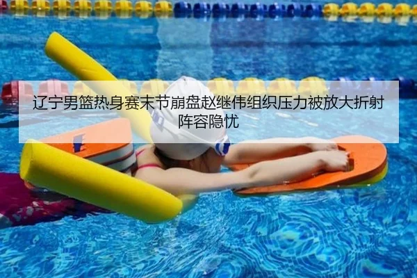 辽宁男篮热身赛末节崩盘赵继伟组织压力被放大折射阵容隐忧 | bandao